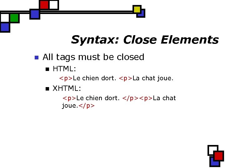 Syntax: Close Elements n All tags must be closed n HTML: <p>Le chien dort.