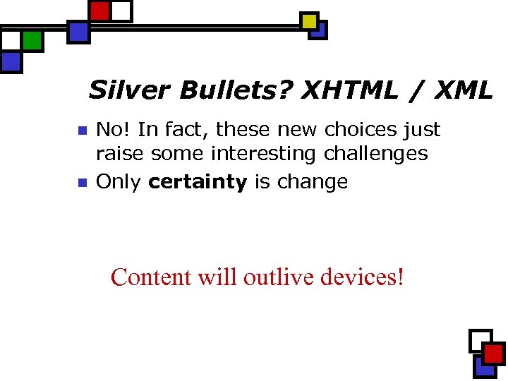 Silver Bullets? XHTML / XML n n No! In fact, these new choices just