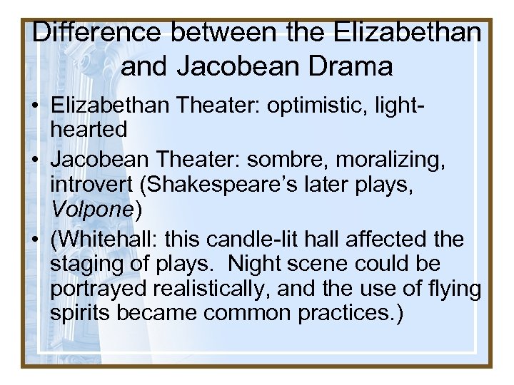 Difference between the Elizabethan and Jacobean Drama • Elizabethan Theater: optimistic, lighthearted • Jacobean