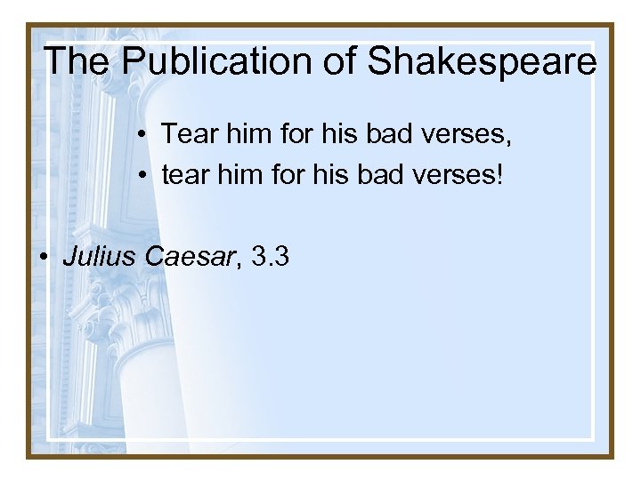 The Publication of Shakespeare • Tear him for his bad verses, • tear him