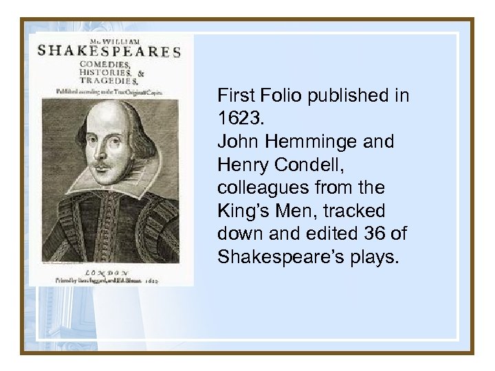 First Folio published in 1623. John Hemminge and Henry Condell, colleagues from the King’s