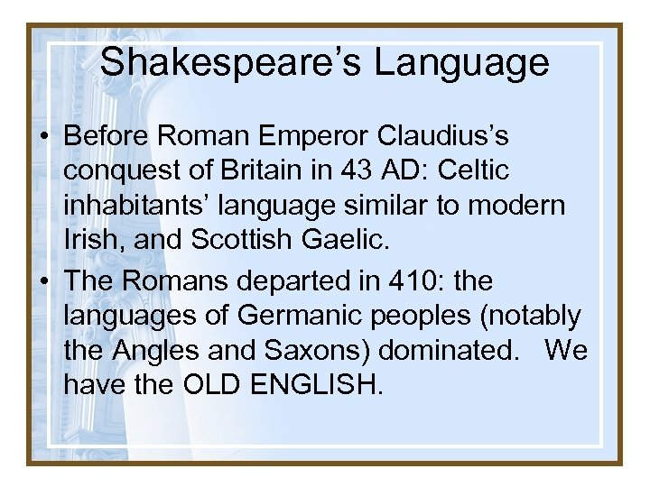 Shakespeare’s Language • Before Roman Emperor Claudius’s conquest of Britain in 43 AD: Celtic