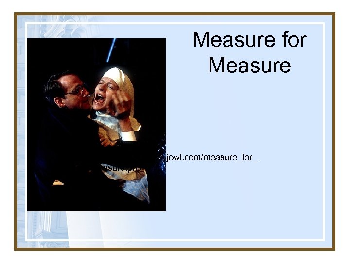 Measure for Measure http: //www. cheekbyjowl. com/measure_for_ measure. php 