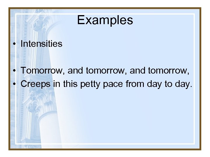Examples • Intensities • Tomorrow, and tomorrow, • Creeps in this petty pace from