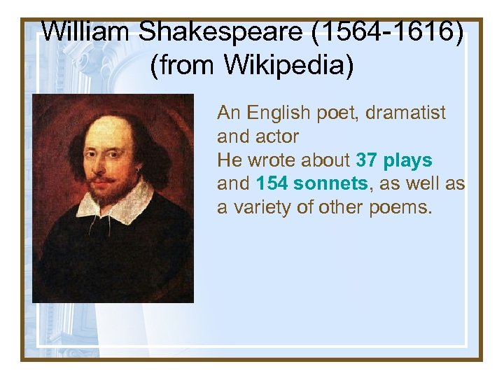 William Shakespeare (1564 -1616) (from Wikipedia) An English poet, dramatist and actor He wrote