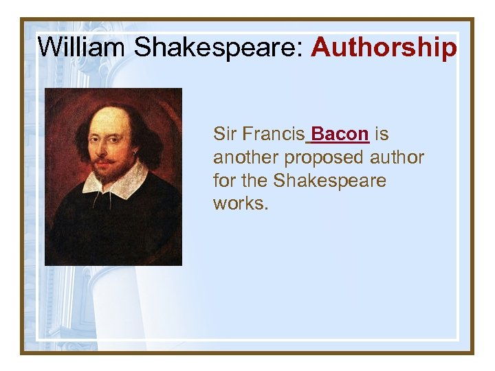 William Shakespeare: Authorship Sir Francis Bacon is another proposed author for the Shakespeare works.