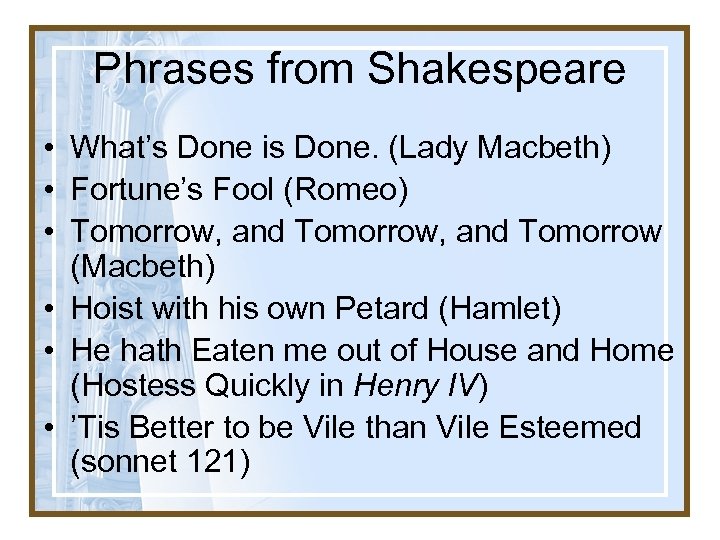 Phrases from Shakespeare • What’s Done is Done. (Lady Macbeth) • Fortune’s Fool (Romeo)