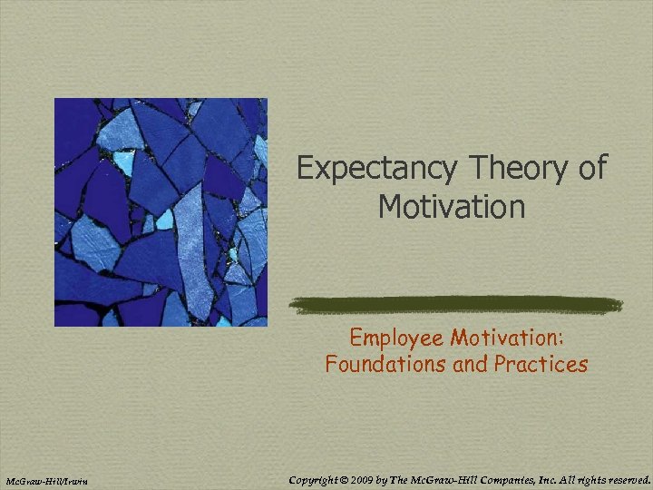 Expectancy Theory of Motivation Employee Motivation: Foundations and Practices Mc. Graw-Hill/Irwin Copyright © 2009