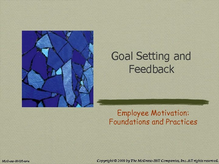 Goal Setting and Feedback Employee Motivation: Foundations and Practices Mc. Graw-Hill/Irwin Copyright © 2009