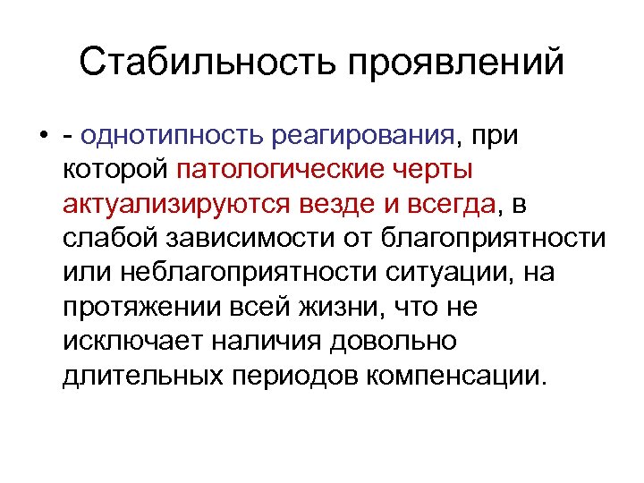 Стабильность проявлений • - однотипность реагирования, при которой патологические черты актуализируются везде и всегда,