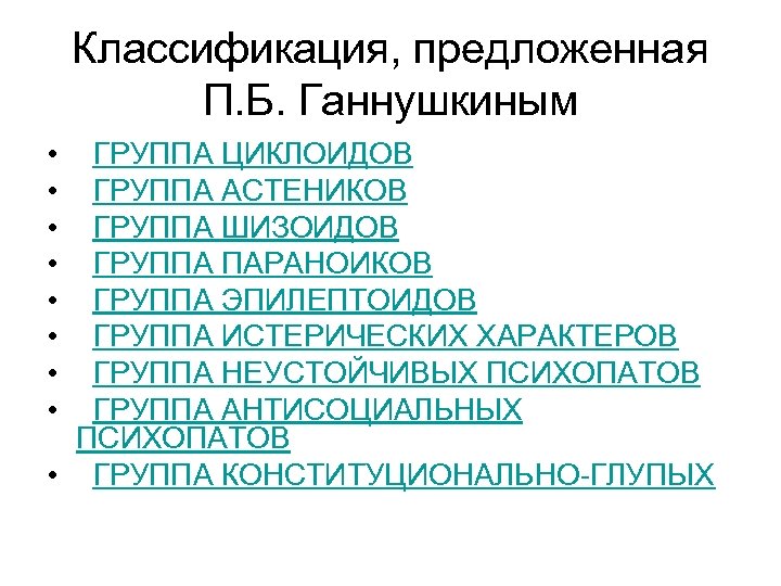 Классификация, предложенная П. Б. Ганнушкиным • • ГРУППА ЦИКЛОИДОВ ГРУППА АСТЕНИКОВ ГРУППА ШИЗОИДОВ ГРУППА