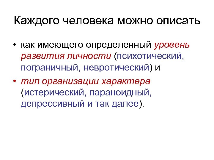 Каждого человека можно описать • как имеющего определенный уровень развития личности (психотический, пограничный, невротический)