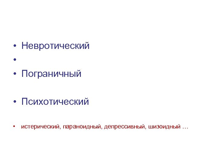  • Невротический • • Пограничный • Психотический • истерический, параноидный, депрессивный, шизоидный …