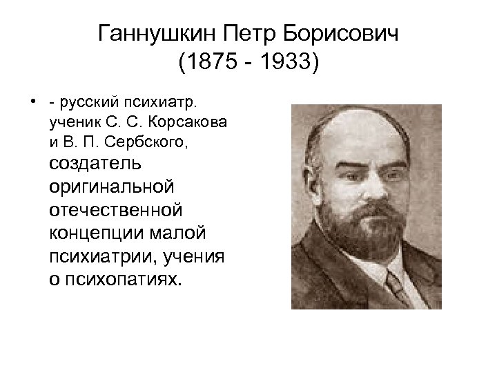 Ганнушкин Петр Борисович (1875 - 1933) • - русский психиатр. ученик С. С. Корсакова