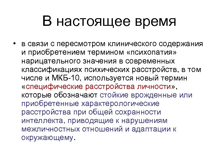 В настоящее время • в связи с пересмотром клинического содержания и приобретением термином «психопатия»