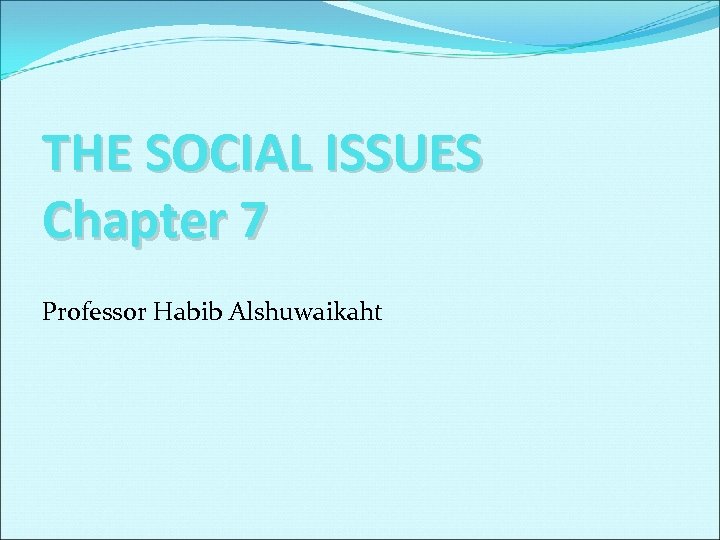 THE SOCIAL ISSUES Chapter 7 Professor Habib Alshuwaikaht 