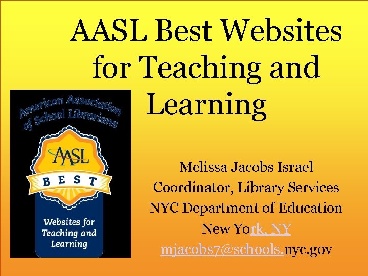 AASL Best Websites for Teaching and Learning Melissa Jacobs Israel Coordinator, Library Services NYC