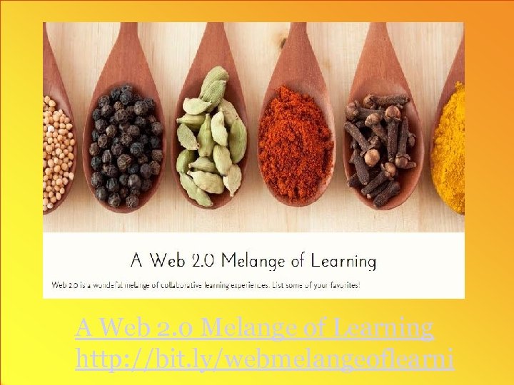 A Web 2. 0 Melange of Learning http: //bit. ly/webmelangeoflearni 