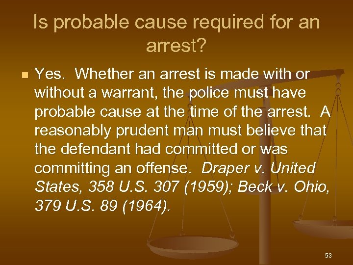 Is probable cause required for an arrest? n Yes. Whether an arrest is made