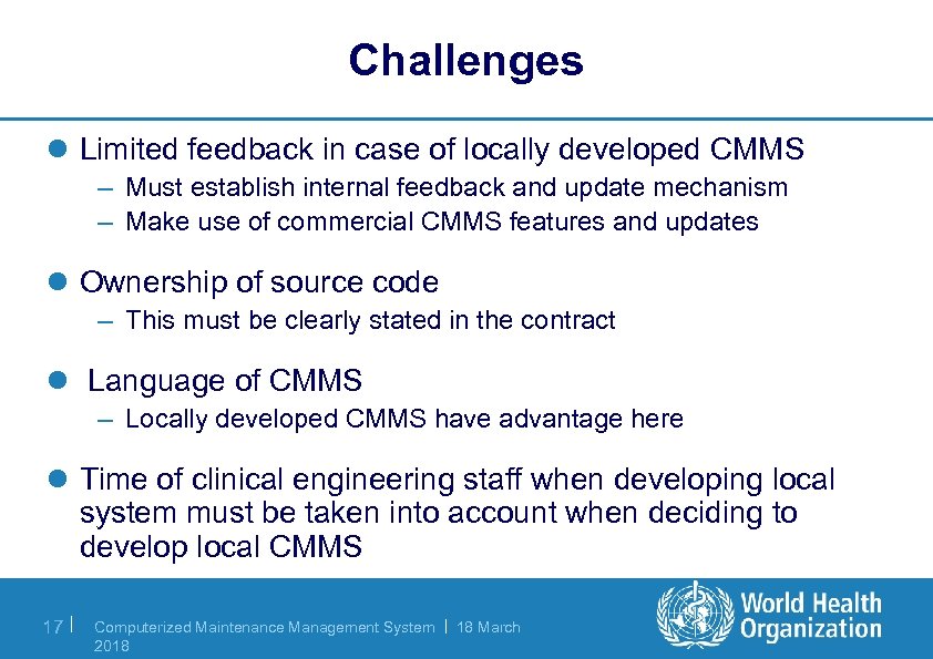 Challenges l Limited feedback in case of locally developed CMMS – Must establish internal