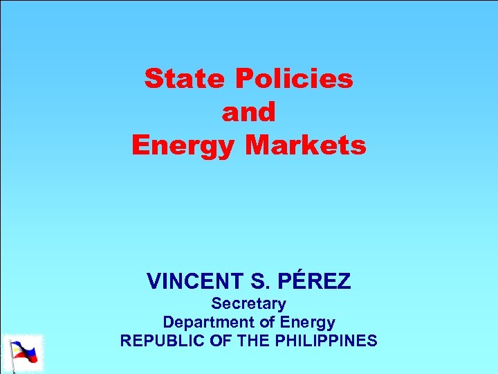 State Policies and Energy Markets VINCENT S. PÉREZ Secretary Department of Energy REPUBLIC OF