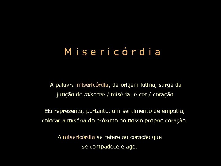 Misericórdia A palavra misericórdia, de origem latina, surge da junção de misereo / miséria,
