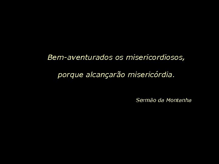 Bem-aventurados os misericordiosos, porque alcançarão misericórdia. Sermão da Montanha 