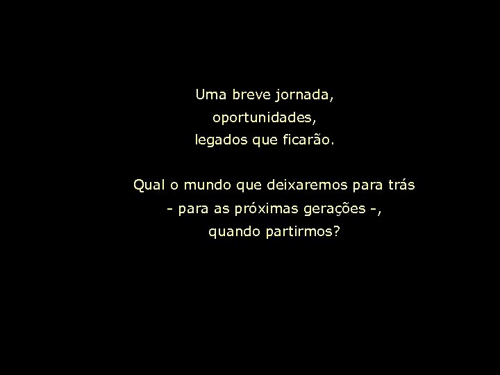 Uma breve jornada, oportunidades, legados que ficarão. Qual o mundo que deixaremos para trás