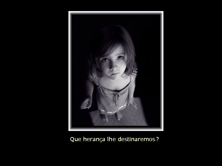 Que herança lhe destinaremos ? 