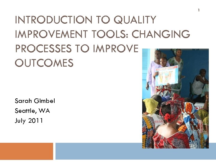 1 INTRODUCTION TO QUALITY IMPROVEMENT TOOLS: CHANGING PROCESSES TO IMPROVE OUTCOMES Sarah Gimbel Seattle,