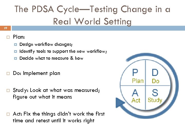 19 The PDSA Cycle—Testing Change in a Real World Setting Plan: Design workflow changes;