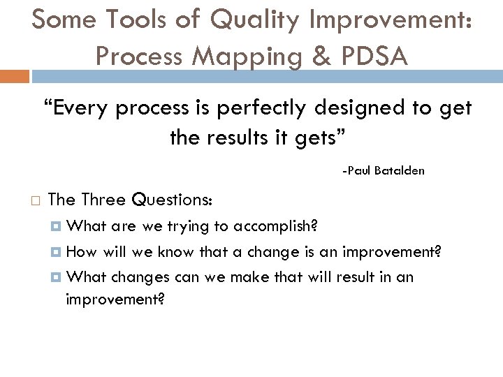 Some Tools of Quality Improvement: Process Mapping & PDSA “Every process is perfectly designed