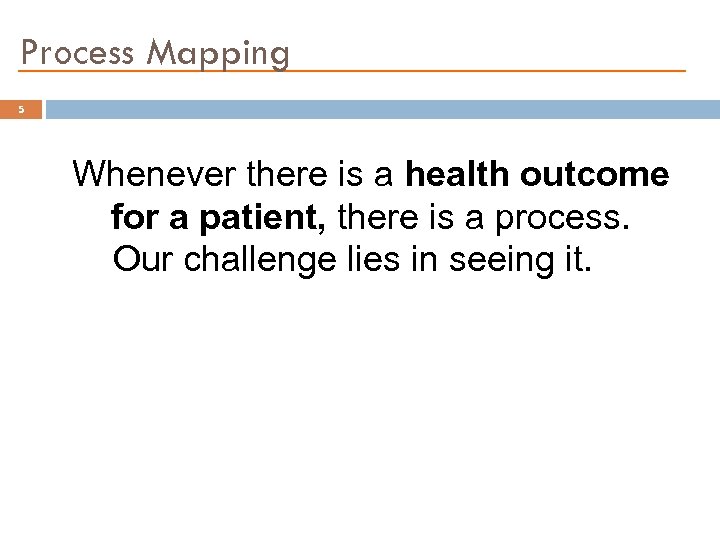 Process Mapping 5 Whenever there is a health outcome for a patient, there is