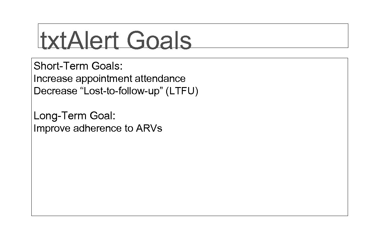 txt. Alert Goals Short-Term Goals: Increase appointment attendance Decrease “Lost-to-follow-up” (LTFU) Long-Term Goal: Improve
