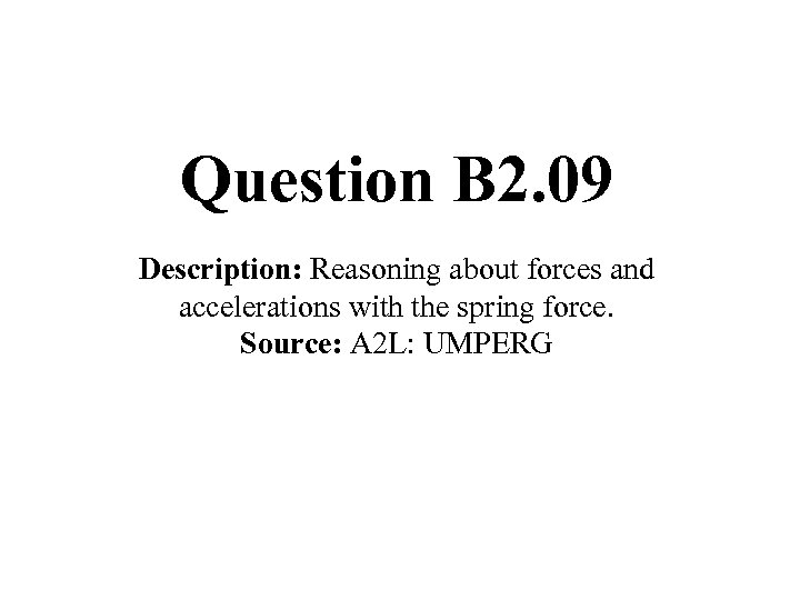 Question B 2. 09 Description: Reasoning about forces and accelerations with the spring force.