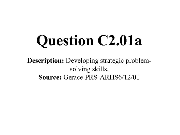 Question C 2. 01 a Description: Developing strategic problemsolving skills. Source: Gerace PRS-ARHS 6/12/01