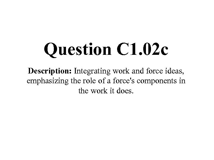 Question C 1. 02 c Description: Integrating work and force ideas, emphasizing the role