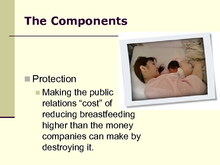 The Components n Protection n Making the public relations “cost” of reducing breastfeeding higher