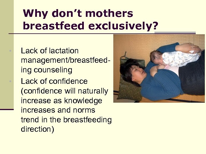 Why don’t mothers breastfeed exclusively? • • Lack of lactation management/breastfeeding counseling Lack of