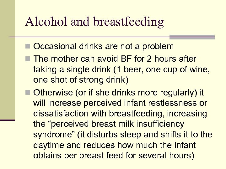 Alcohol and breastfeeding n Occasional drinks are not a problem n The mother can