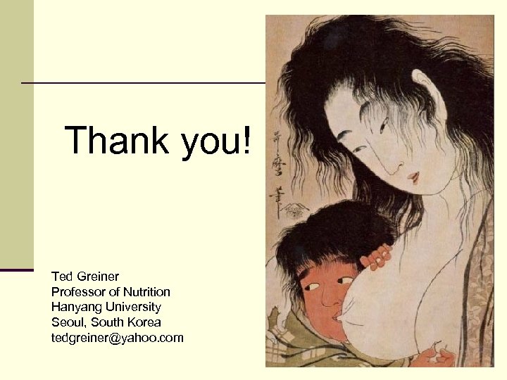 Thank you! Ted Greiner Professor of Nutrition Hanyang University Seoul, South Korea tedgreiner@yahoo. com