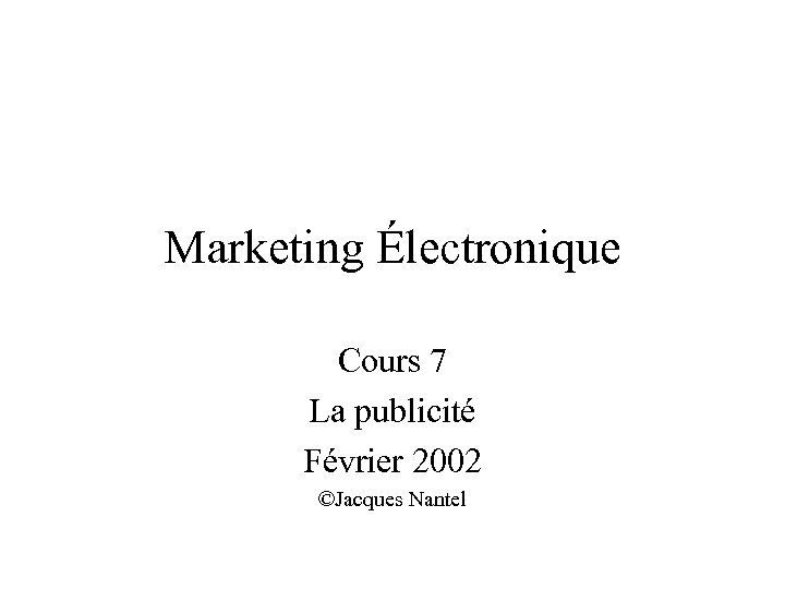 Marketing Électronique Cours 7 La publicité Février 2002 ©Jacques Nantel 