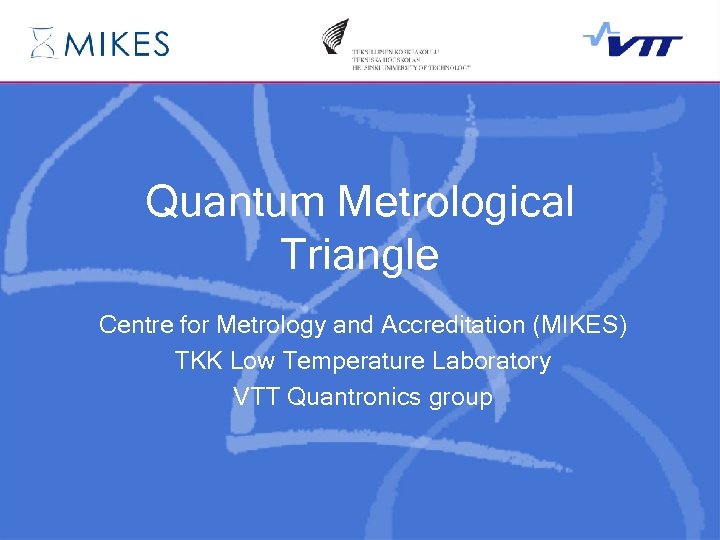 Quantum Metrological Triangle Centre for Metrology and Accreditation (MIKES) TKK Low Temperature Laboratory VTT