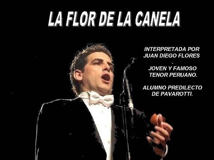 INTERPRETADA POR JUAN DIEGO FLORES. JOVEN Y FAMOSO TENOR PERUANO. ALUMNO PREDILECTO DE PAVAROTTI.