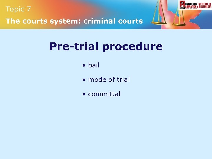 Topic 7 The courts system: criminal courts Pre-trial procedure • bail • mode of