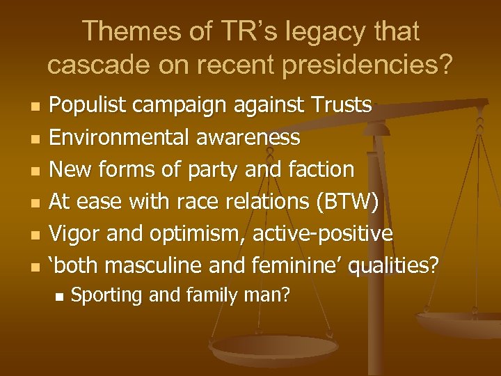 Themes of TR’s legacy that cascade on recent presidencies? n n n Populist campaign
