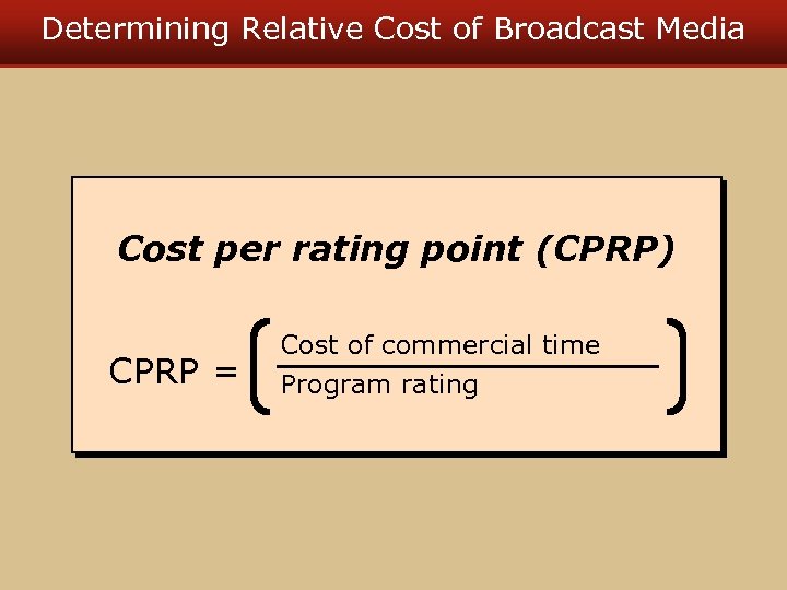 Determining Relative Cost of Broadcast Media Cost per rating point (CPRP) CPRP = Cost