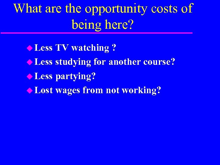 What are the opportunity costs of being here? u Less TV watching ? u
