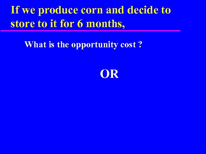 If we produce corn and decide to store to it for 6 months, What