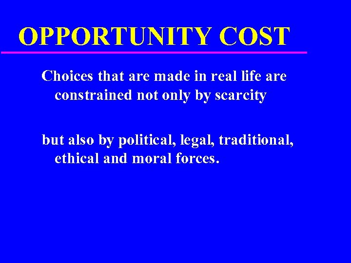 OPPORTUNITY COST Choices that are made in real life are constrained not only by